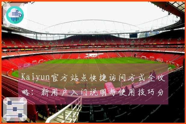 Kaiyun官方站点快捷访问方式全攻略：新用户入门说明与使用技巧分享
