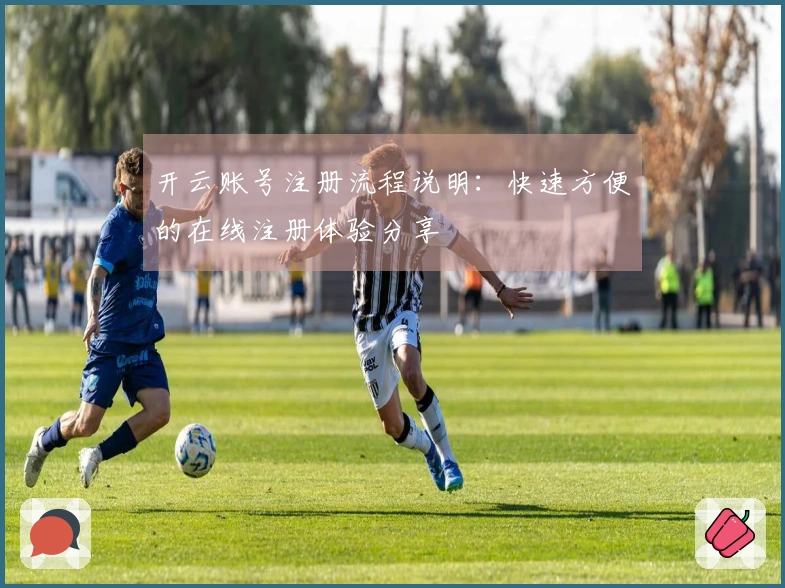 开云账号注册流程说明：快速方便的在线注册体验分享