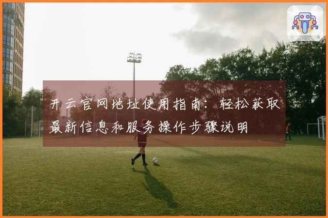 开云官网地址使用指南：轻松获取最新信息和服务操作步骤说明