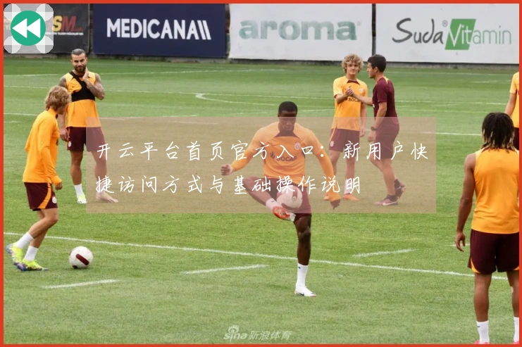 开云平台首页官方入口：新用户快捷访问方式与基础操作说明