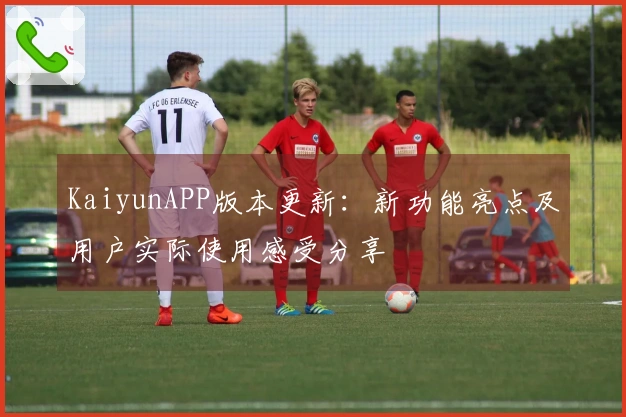 KaiyunAPP版本更新：新功能亮点及用户实际使用感受分享