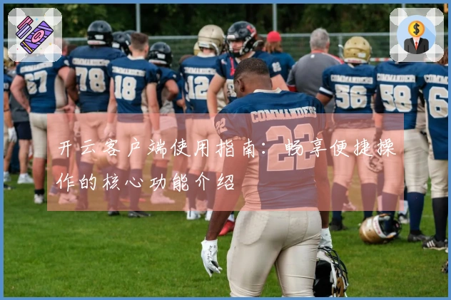 开云客户端使用指南：畅享便捷操作的核心功能介绍