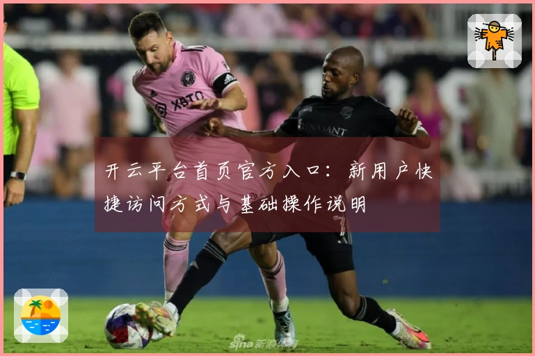 开云平台首页官方入口：新用户快捷访问方式与基础操作说明