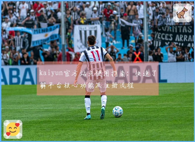 kaiyun官方站点使用指南:快速了解平台核心功能及注册流程