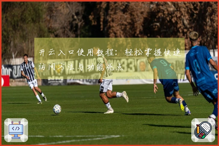 开云入口使用教程：轻松掌握快速访问方法与功能亮点