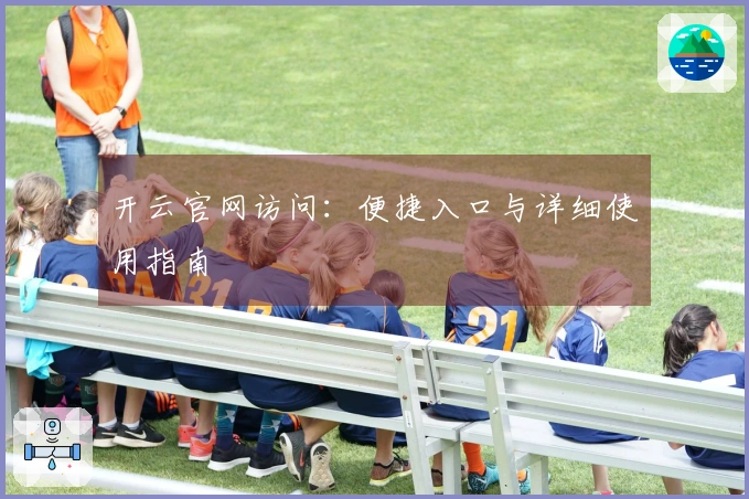 开云官网访问：便捷入口与详细使用指南