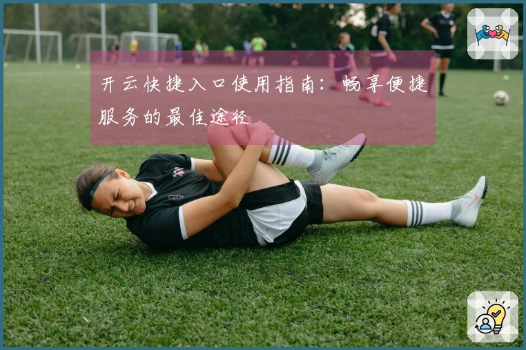 开云快捷入口使用指南：畅享便捷服务的最佳途径