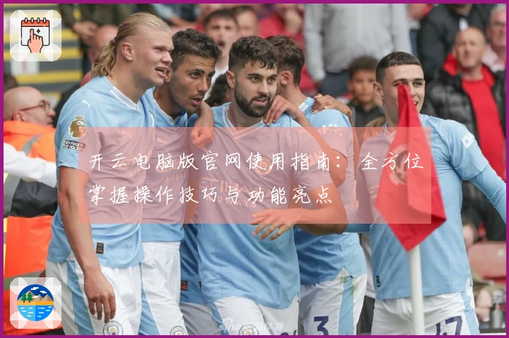 开云电脑版官网使用指南：全方位掌握操作技巧与功能亮点